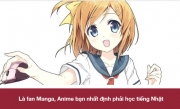 Là fan Manga, Anime bạn nhất định phải học tiếng Nhật